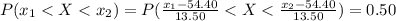 P(x_1 < X  <  x_2 ) =  P(\frac{x_1 -  54.40}{ 13.50} < X < \frac{x_2 -  54.40}{ 13.50}  ) = 0.50