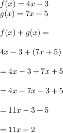 f(x) = 4x - 3 \\g(x) = 7x +5\\\\f(x)+g(x) = \\\\4x-3 +(7x +5)\\\\=4x-3+7x+5\\\\=4x+7x-3+5\\\\=11x-3+5\\\\=11x+2