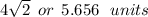 4 \sqrt{2}  \:  \: or \:  \: 5.656 \:  \:  \: units