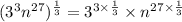 ( { {3}^{3} {n}^{27}  })^{ \frac{1}{3} }  =  {3}^{3 \times  \frac{1}{3} }  \times  {n}^{27 \times  \frac{1}{3} }