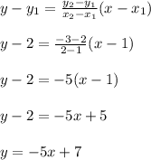 y-y_1=\frac{y_2-y_1}{x_2-x_1}(x-x_1)\\\\y-2=\frac{-3-2}{2-1}(x-1)\\ \\y-2=-5(x-1)\\\\y-2=-5x+5\\\\y=-5x+7