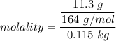 molality = \dfrac{\dfrac{11.3 \ g }{164 \ g/mol} }{0.115 \ kg }