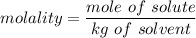 molality = \dfrac{mole \ of \ solute }{kg \ of \ solvent }