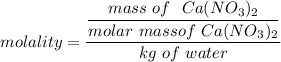molality = \dfrac{\dfrac{mass \ of \  \ Ca(NO_3)_2}{molar \  mass of \ Ca(NO_3)_2} }{kg \ of \  water}