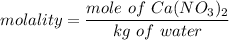 molality = \dfrac{mole \ of \ Ca(NO_3)_2}{kg \ of \  water}