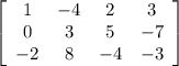 \left[\begin{array}{cccc}1&-4&2&3\\0&3&5&-7\\-2&8&-4&-3\\\end{array}\right]
