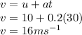 v = u + at \\ v = 10 + 0.2(30) \\ v = 16 {ms}^{ - 1}