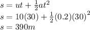 s = ut +  \frac{1}{2} a {t}^{2}  \\ s = 10(30) +  \frac{1}{2} (0.2) {(30)}^{2}  \\ s = 390m