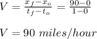 V = \frac{x_f - x_o}{t_f -t_o} = \frac{90-0}{1-0} \\\\V = 90 \ miles/hour