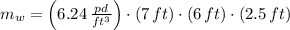 m_{w} = \left(6.24\,\frac{pd}{ft^{3}} \right)\cdot (7\,ft)\cdot (6\,ft)\cdot (2.5\,ft)