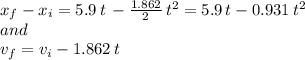 x_f-x_i=5.9 \,t\,-\frac{1.862}{2} \,t^2=5.9\,t-0.931\,t^2\\and\\v_f=v_i-1.862\,t
