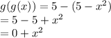 g(g(x)) = 5 - (5 -  {x}^{2} ) \\  = 5 - 5 +  {x}^{2}  \\  = 0 +  {x}^{2}
