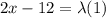 2x -12 = \lambda (1)