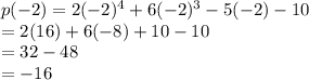 p( - 2) = 2 ({ - 2})^{4}  + 6( { - 2})^{3}  - 5( - 2) - 10 \\  = 2(16) + 6( - 8) + 10 - 10 \\  = 32 - 48 \\  =  - 16