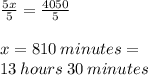 \frac{5x}{5} = \frac{4050}{5} \\\\x = 810 \:minutes =\\13 \:hours \:30\:minutes