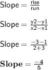 \sf Slope = \frac{rise}{run} \\\\Slope = \frac{y2-y1}{x2-x1} \\\\Slope = \frac{-3-1}{2+3} \\\\\bold{Slope = \frac{-4}{5} }