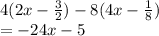 4(2x-\frac{3}{2} ) - 8(4x- \frac{1}{8} )\\= -24x - 5