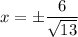 x= \pm \dfrac{6}{\sqrt{13}}}