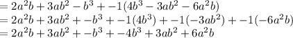 = 2a^2 b + 3ab^2 - b^3 + -1(4b^3 - 3ab^2 - 6a^2b)\\= 2a^2 b + 3ab^2 + - b^3 + -1 (4b^3) + -1 (-3ab^2) + -1 (-6a^2b)\\= 2a^2 b + 3ab^2 + -b^3 + -4b^3 + 3ab^2 + 6a^2 b