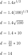 d = 1.4 x^{1/2}\\\\d = 1.4 (100)^{1/2}\\\\d = 1.4\sqrt{100}\\\\d = 1.4 * 10\\\\d = \frac{14}{10} * 10\\ \\d = 14
