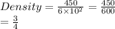 Density =  \frac{450}{6 \times  {10}^{2} }  =  \frac{450}{6 00}  \\  =  \frac{3}{4}