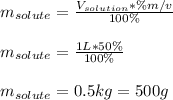 m_{solute}=\frac{V_{solution}*\% m/v}{100\%}\\\\m_{solute}=\frac{1L*50\%}{100\%}\\ \\m_{solute}=0.5 kg =500g