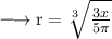 \large{ \longrightarrow{ \rm{r =  \sqrt[3]{ \frac{3x}{5\pi} } }}}