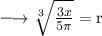 \large{ \longrightarrow{ \rm{ \sqrt[3]{ \frac{3x}{5\pi} }  = r}}}