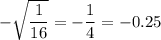 -\sqrt{\dfrac{1}{16}}=-\dfrac{1}{4}=-0.25