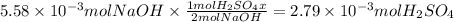 5.58 \times 10^{-3} molNaOH \times \frac{1molH_2SO_4x}{2molNaOH} = 2.79\times 10^{-3} mol H_2SO_4