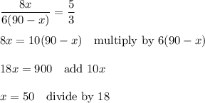 \dfrac{8x}{6(90-x)}=\dfrac{5}{3}\\\\8x=10(90-x)\quad\text{multiply by $6(90-x)$}\\\\18x=900\quad\text{add $10x$}\\\\x=50\quad\text{divide by 18}