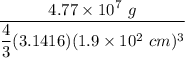 \dfrac{4.77\times 10^7\ g}{\dfrac{4}{3}(3.1416)(1.9\times 10^2\ cm)^3}