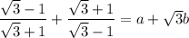 \dfrac{\sqrt 3 -1}{\sqrt 3+1}+\dfrac{\sqrt 3+1}{\sqrt 3-1}=a+\sqrt 3 b