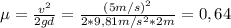\mu = \frac{v^{2}}{2gd} = \frac{(5 m/s)^{2}}{2*9,81 m/s^{2}*2 m} = 0,64