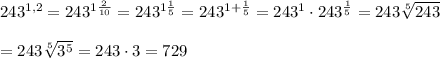 243^{1,2}=243^{1\frac{2}{10}}=243^{1\frac{1}{5}}=243^{1+\frac{1}{5}}=243^1\cdot243^\frac{1}{5}=243\sqrt[5]{243}\\\\=243\sqrt[5]{3^5}=243\cdot3=729