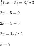 \frac{1}{3} (2x-5) =3/*3 \\ \\2x-5=9\\ \\2x=9+5\\ \\2x=14/:2\\ \\x=7
