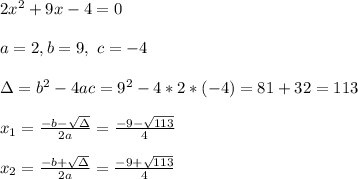 2x^2+9x-4=0 \\ \\a=2 , b =9 , \ c=- 4 \\ \\\Delta = b^{2}-4ac = 9^{2}-4*2* (- 4)= 81+32 =113 \\ \\x_{1}=\frac{-b-\sqrt{\Delta }}{2a} =\frac{-9- \sqrt{113}}{4} \\\\x_{2}=\frac{-b+\sqrt{\Delta }}{2a} = \frac{-9+\sqrt{113}}{4}