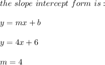 the \ slope \ intercept \ form \ is : \\ \\ y= mx +b \\ \\ y=4x+6 \\ \\ m = 4