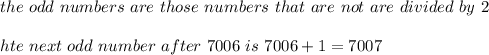 the\ odd\ numbers\ are\ those\ numbers\ that\ are\ not\ are\ divided\ by\ 2\\\\hte\ next\ odd\ number\ after\ 7006\ is\ 7006+1=7007