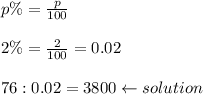p\%=\frac{p}{100}\\\\2\%=\frac{2}{100}=0.02\\\\76:0.02=3800\leftarrow solution