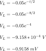 V_L = -0.05 e^{-t/2}\\\\V_L = -0.05 e^{-8/2}\\\\V_L = -0.05 e^{-4}\\\\V_L = -9.158 *10^{-4} \ V\\\\V_L = -0.9158 \ mV