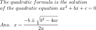 The\ quadratic\ formula\ is\ the\ solution\\\ of\ the\ quadratic\ equation\ ax^2+bx+c=0\\\\Ans.\ \ x= \frac{\big{-b\pm }\sqrt{\big{b^2-4ac}} }{\big{2a}}