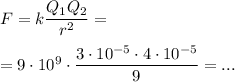 F=k\dfrac{Q_1Q_2}{r^2}= \\  \\ =9\cdot 10^9\cdot \dfrac{3\cdot 10^{-5}\cdot 4\cdot 10^{-5}}{9}=...