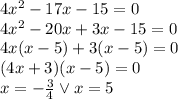 4x^2-17x-15=0\\&#10;4x^2-20x+3x-15=0\\&#10;4x(x-5)+3(x-5)=0\\&#10;(4x+3)(x-5)=0\\&#10;x=-\frac{3}{4} \vee x=5