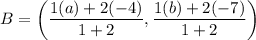 B=\left(\dfrac{1(a)+2(-4)}{1+2},\dfrac{1(b)+2(-7)}{1+2}\right)