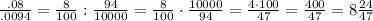 \frac{.08 }{ .0094} =\frac{8}{100}:\frac{94}{10000}=\frac{8}{100} \cdot \frac{10000}{94}= \frac{4\cdot 100}{47}=\frac{400}{47}=8\frac{24}{47}