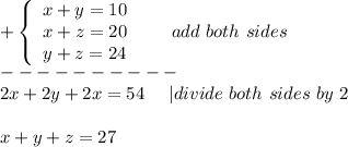 +\left\{\begin{array}{ccc}x+y=10\\x+z=20\\y+z=24\end{array}\right\ \ \ \ \ add\ both\ sides\\----------\\2x+2y+2x=54\ \ \ \ |divide\ both\ sides\ by\ 2\\\\x+y+z=27