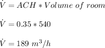 \dot {V}=ACH*Volume\ of\ room\\\\\dot {V}=0.35*540\\\\\dot {V}=189\ m^3/h