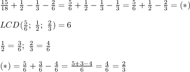 \frac{15}{18}+\frac{1}{2}-\frac{1}{3}-\frac{2}{6}=\frac{5}{6}+\frac{1}{2}-\frac{1}{3}-\frac{1}{3}=\frac{5}{6}+\frac{1}{2}-\frac{2}{3}=(*)\\\\LCD(\frac{5}{6};\ \frac{1}{2};\ \frac{2}{3})=6\\\\\frac{1}{2}=\frac{3}{6};\ \frac{2}{3}=\frac{4}{6}\\\\(*)=\frac{5}{6}+\frac{3}{6}-\frac{4}{6}=\frac{5+3-4}{6}=\frac{4}{6}=\frac{2}{3}