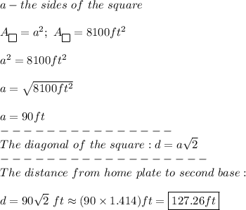 a-the\ sides\ of\ the\ square\\\\A_{\fbox{}}=a^2;\ A_{\fbox{}}=8100ft^2\\\\a^2=8100ft^2\\\\a=\sqrt{8100ft^2}\\\\a=90ft\\---------------\\The\ diagonal\ of\ the\ square:d=a\sqrt2\\------------------\\The\ distance\ from\ home\ plate\ to\ second\ base:\\\\d=90\sqrt2\ ft\approx(90\times1.414)ft=\boxed{127.26ft}